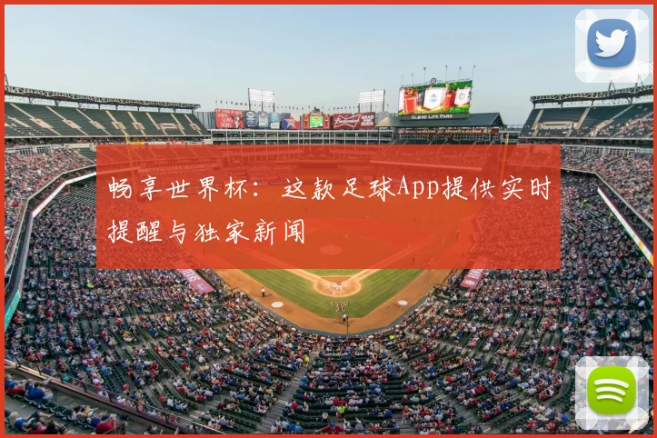 畅享世界杯：这款足球App提供实时提醒与独家新闻