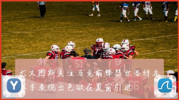 尤文图斯关注马竞前锋瑟尔洛特本赛季表现出色欲在夏窗引进