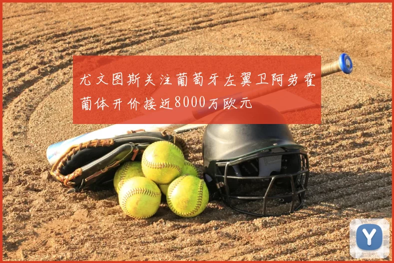 尤文图斯关注葡萄牙左翼卫阿劳霍葡体开价接近8000万欧元