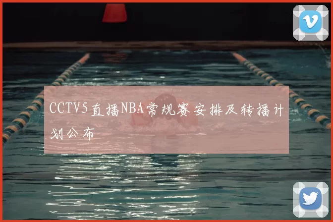 CCTV5直播NBA常规赛安排及转播计划公布