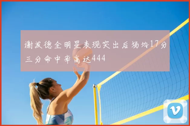 谢泼德全明星表现突出后场均17分三分命中率高达444