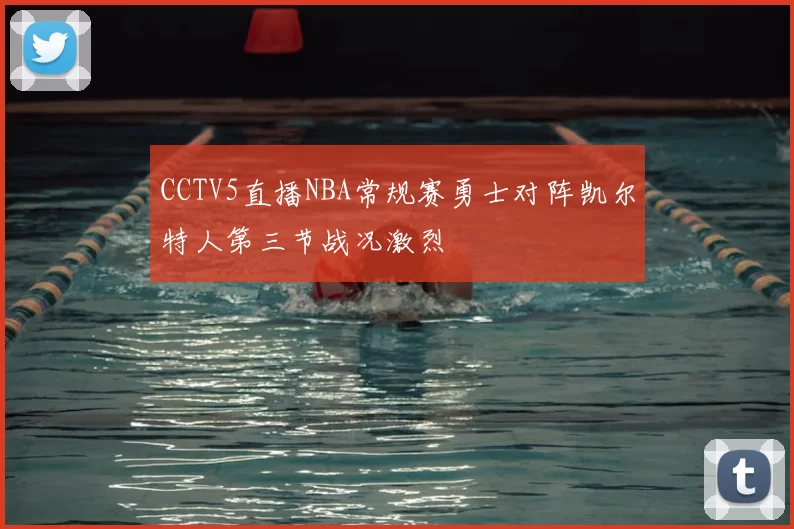 CCTV5直播NBA常规赛勇士对阵凯尔特人第三节战况激烈