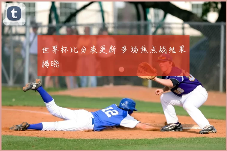 世界杯比分表更新 多场焦点战结果揭晓