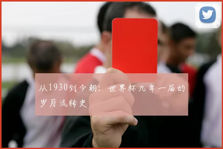 从1930到今朝：世界杯几年一届的岁月流转史