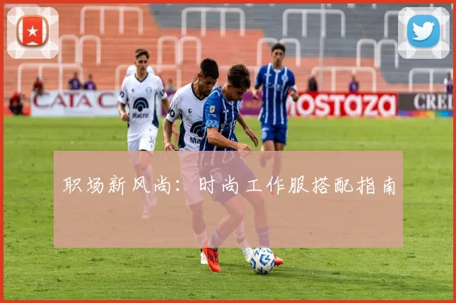 职场新风尚：时尚工作服搭配指南