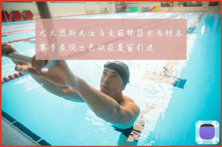 尤文图斯关注马竞前锋瑟尔洛特本赛季表现出色欲在夏窗引进