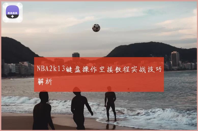 NBA2k13键盘操作空接教程实战技巧解析
