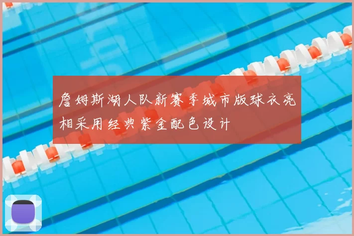 詹姆斯湖人队新赛季城市版球衣亮相采用经典紫金配色设计