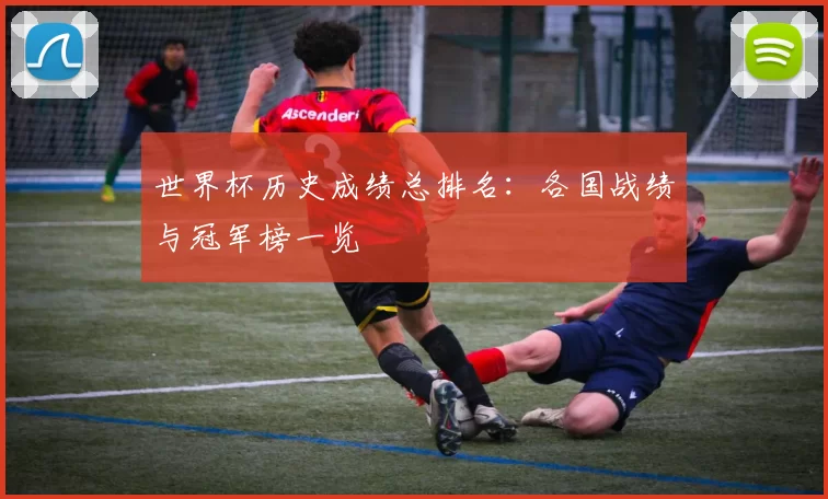 世界杯历史成绩总排名：各国战绩与冠军榜一览