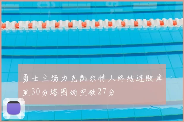 勇士主场力克凯尔特人终结连败库里30分塔图姆空砍27分