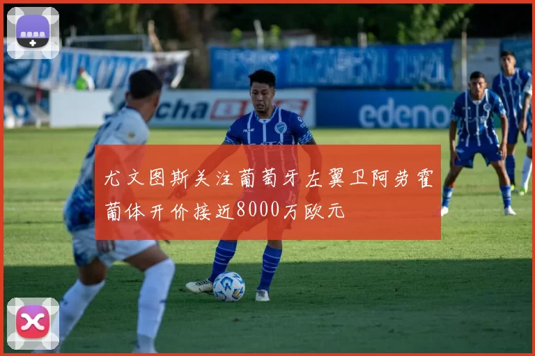 尤文图斯关注葡萄牙左翼卫阿劳霍葡体开价接近8000万欧元
