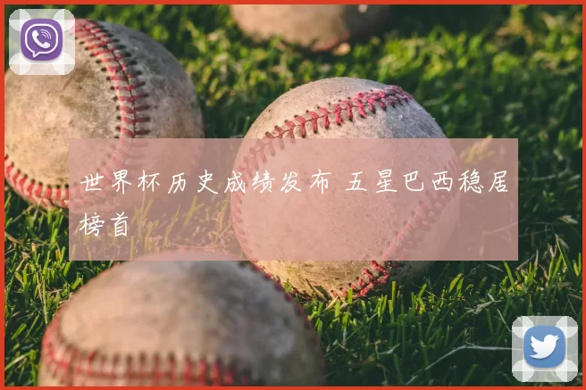 世界杯历史成绩发布 五星巴西稳居榜首