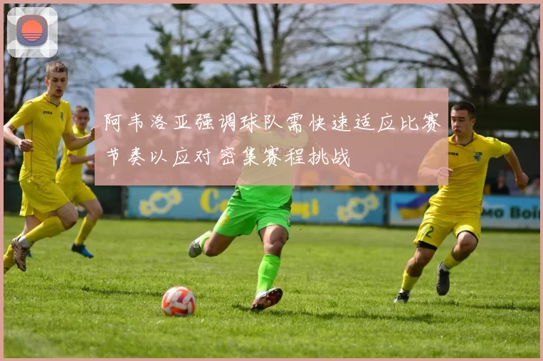 阿韦洛亚强调球队需快速适应比赛节奏以应对密集赛程挑战