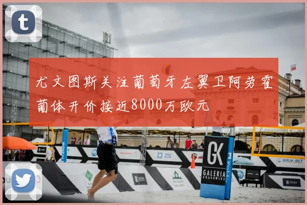 尤文图斯关注葡萄牙左翼卫阿劳霍葡体开价接近8000万欧元