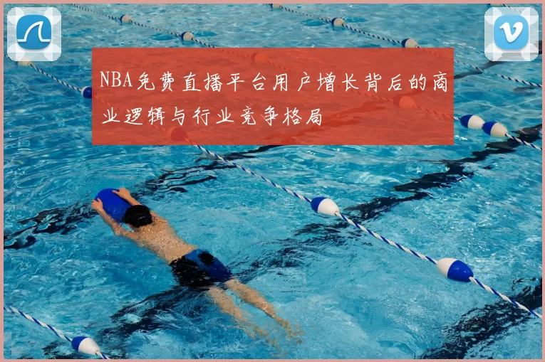 NBA免费直播平台用户增长背后的商业逻辑与行业竞争格局