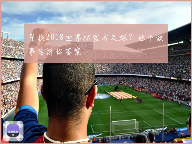 寻找2018世界杯官方足球？这个故事告诉你答案