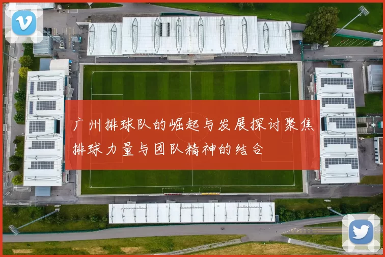 广州排球队的崛起与发展探讨聚焦排球力量与团队精神的结合
