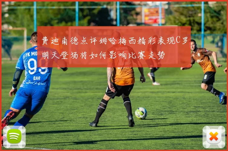 费迪南德点评姆哈梅西精彩表现C罗明天登场将如何影响比赛走势