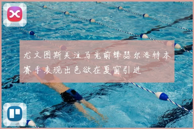尤文图斯关注马竞前锋瑟尔洛特本赛季表现出色欲在夏窗引进
