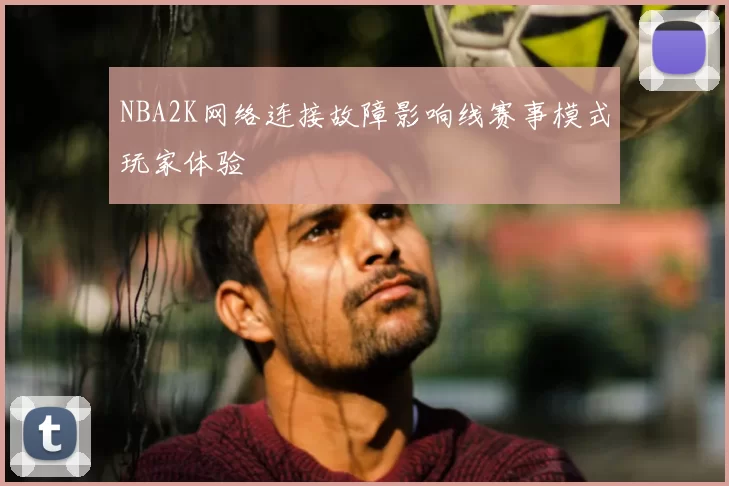 NBA2K网络连接故障影响线赛事模式玩家体验
