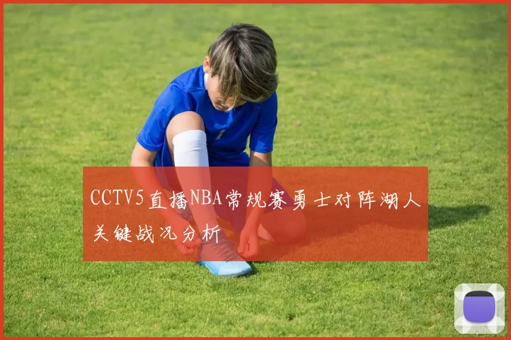 CCTV5直播NBA常规赛勇士对阵湖人关键战况分析
