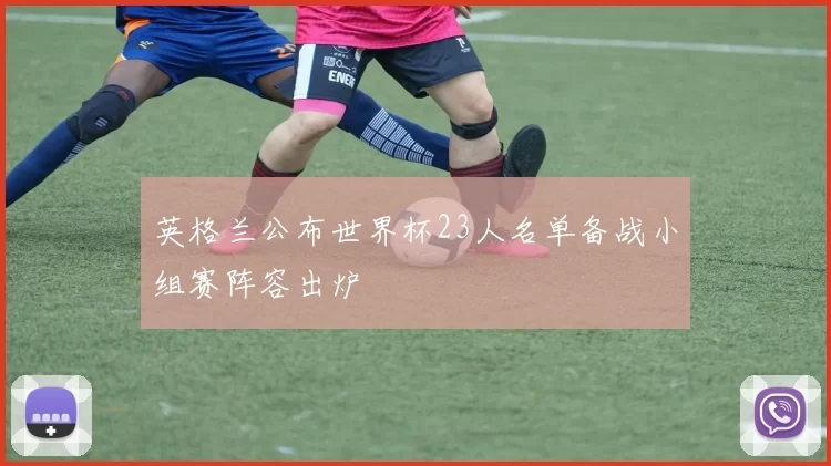 英格兰公布世界杯23人名单备战小组赛阵容出炉