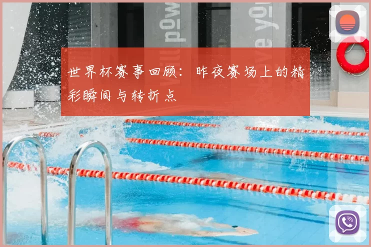 世界杯赛事回顾：昨夜赛场上的精彩瞬间与转折点