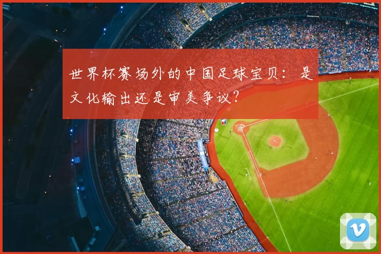 世界杯赛场外的中国足球宝贝：是文化输出还是审美争议？