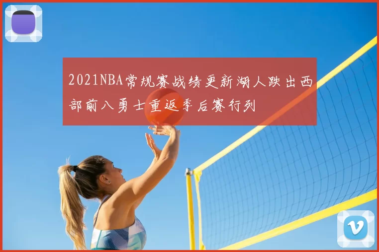 2021NBA常规赛战绩更新湖人跌出西部前八勇士重返季后赛行列