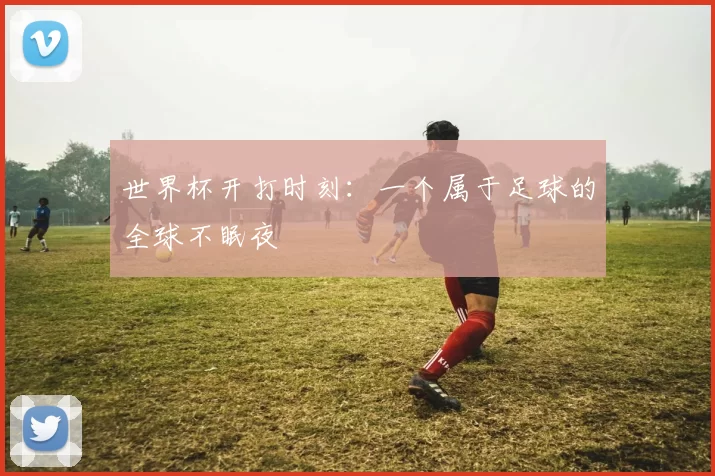 世界杯开打时刻：一个属于足球的全球不眠夜