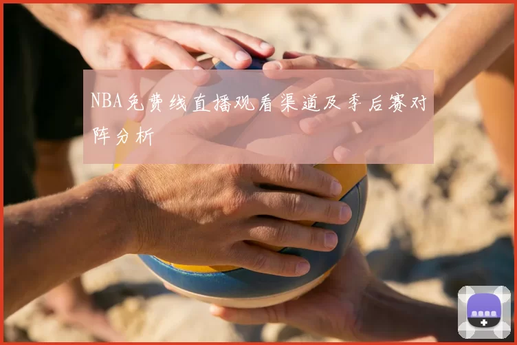 NBA免费线直播观看渠道及季后赛对阵分析