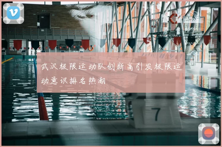 武汉极限运动队创新高引发极限运动意识排名热潮