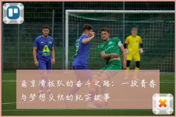 南京滑板队的奋斗之路：一段青春与梦想交织的纪实故事