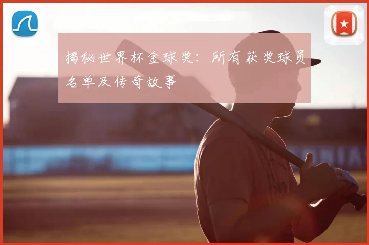 揭秘世界杯金球奖：所有获奖球员名单及传奇故事