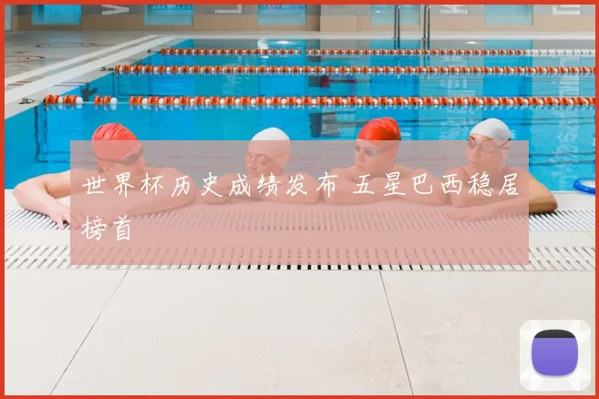 世界杯历史成绩发布 五星巴西稳居榜首