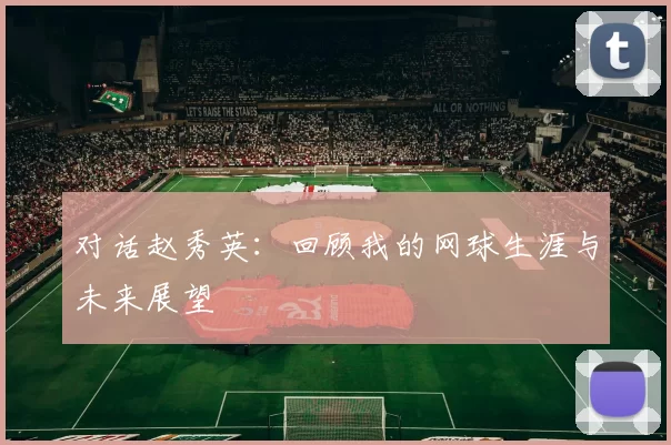 对话赵秀英：回顾我的网球生涯与未来展望