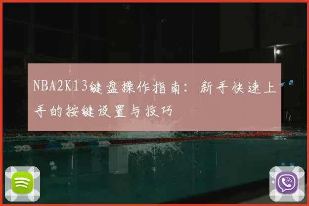 NBA2K13键盘操作指南：新手快速上手的按键设置与技巧