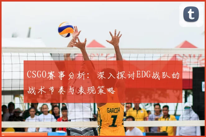 CSGO赛事分析:深入探讨EDG战队的战术节奏与表现策略
