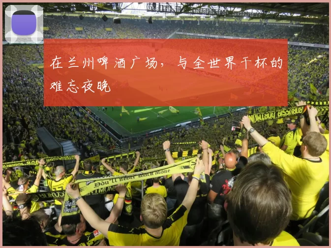 在兰州啤酒广场,与全世界干杯的难忘夜晚