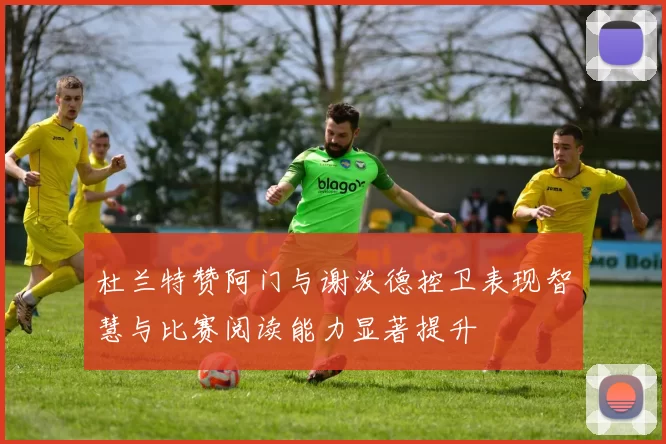 杜兰特赞阿门与谢泼德控卫表现智慧与比赛阅读能力显著提升