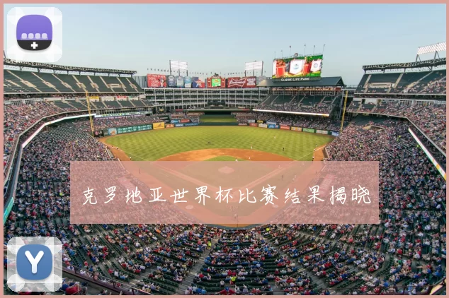 克罗地亚世界杯比赛结果揭晓