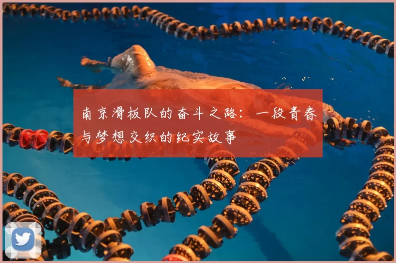 南京滑板队的奋斗之路：一段青春与梦想交织的纪实故事