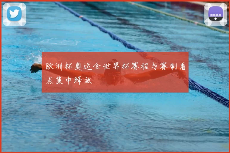 欧洲杯奥运会世界杯赛程与赛制看点集中释放