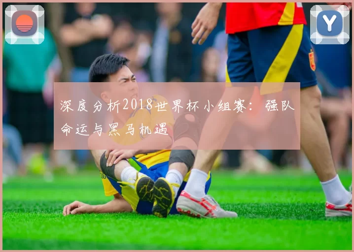 深度分析2018世界杯小组赛:强队命运与黑马机遇