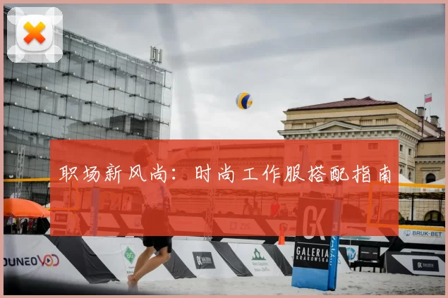 职场新风尚：时尚工作服搭配指南
